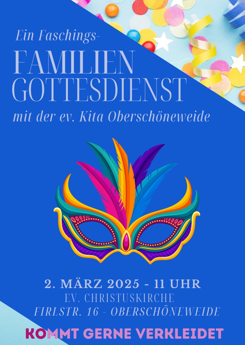 Ein Faschings- FAMILIEN GOTTESDIENST mit der ev. Kita Oberschöneweide 📅 2. MÄRZ 2025 - 11 UHR 📍 EV. CHRISTUSKIRCHE, FIRLSTR. 16 - OBERSCHÖNEWEIDE KOMMT GERNE VERKLEIDET