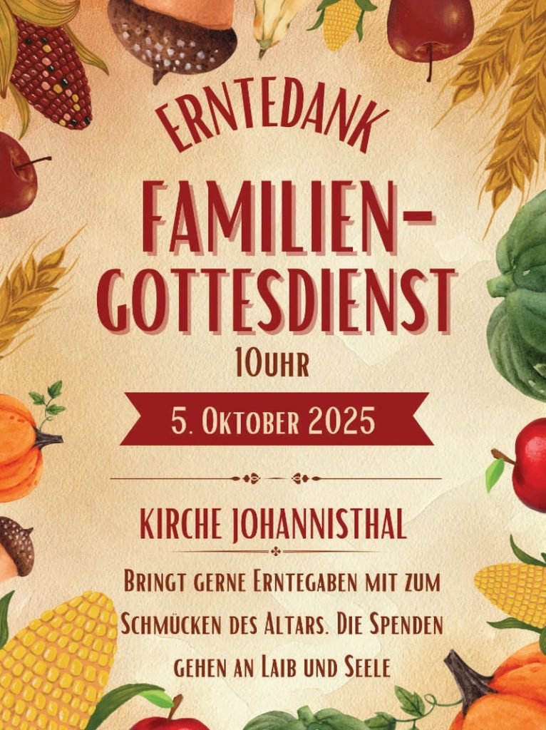 RNTEDANK FAMILIENGOTTESDIENST 10 Uhr 5. Oktober 2025 KIRCHE JOHANNISTHAL Bringt gerne Erntegaben mit zum Schmücken des Altars. Die Spenden gehen an Laib und Seele.