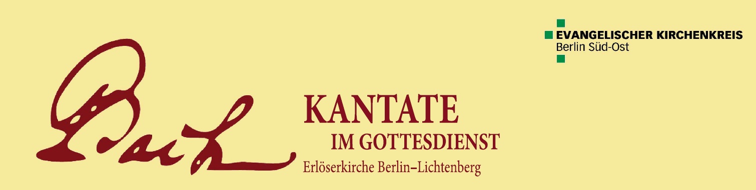 EVANGELISCHER KIRCHENKREIS Berlin Süd-Ost Bach – Kantate im Gottesdienst Erlöserkirche Berlin-Lichtenberg