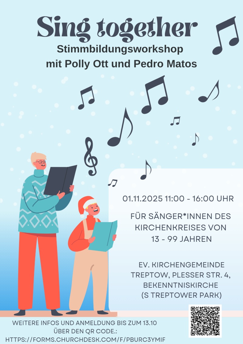 Sing together Stimmbildungsworkshop mit Polly Ott und Pedro Matos 01.11.2025 | 11:00 – 16:00 Uhr Für Sänger*innen des Kirchenkreises von 13 – 99 Jahren Ev. Kirchengemeinde Treptow Plesser Str. 4, Bekenntniskirche (S Treptower Park) Weitere Infos und Anmeldung bis zum 13.10. über den QR-Code: https://forms.churchdesk.com/f/pburc3ymif