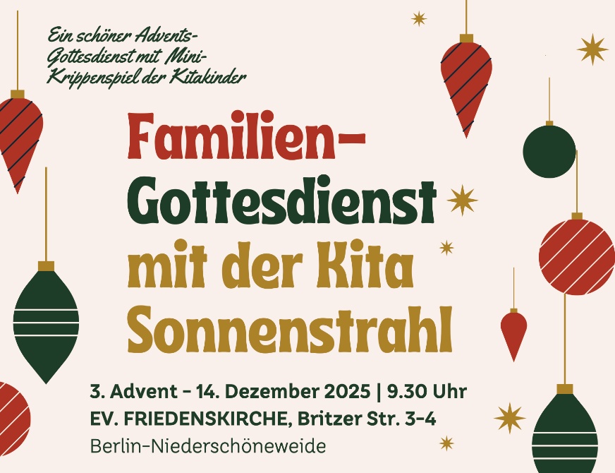 Ein schöner Advents- Gottesdienst mit Mini- Krippenspiel der Kitakinder Familien- Gottesdienst mit der Kita Sonnenstrahl 3. Advent – 14. Dezember 2025 | 9.30 Uhr EV. FRIEDENSKIRCHE, Britzer Str. 3–4 Berlin-Niederschöneweide