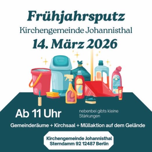 Frühjahrsputz
Kirchengemeinde Johannisthal
14. März 2026

Ab 11 Uhr

Gemeinderäume + Kirchsaal + Müllaktion auf dem Gelände

nebenbei gibt’s kleine Stärkungen

Kirchengemeinde Johannisthal
Sterndamm 92
12487 Berlin
