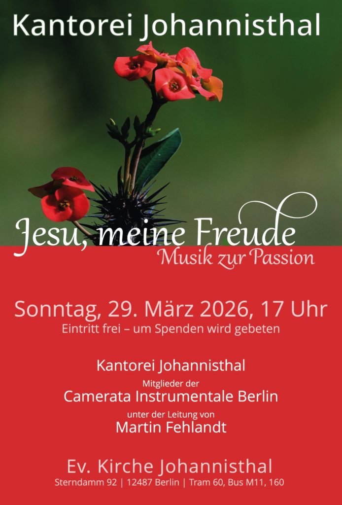 Kantorei Johannisthal Jesu, meine Freude Musik zur Passion Sonntag, 29. März 2026, 17 Uhr Eintritt frei – um Spenden wird gebeten Kantorei Johannisthal Mitglieder der Camerata Instrumentale Berlin unter der Leitung von Martin Fehlandt Ev. Kirche Johannisthal Sterndamm 92 | 12487 Berlin Tram 60, Bus M11, 160