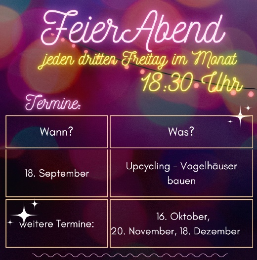 FeierAbend
jeden dritten Freitag im Monat
18:30 Uhr

Termine:

Wann?	Was?
18. September	Upcycling – Vogelhäuser bauen
✨ Weitere Termine:

16. Oktober,

17. November, 18. Dezember
