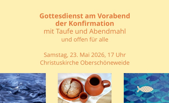Gottesdienst am Vorabend der Konfirmation mit Taufe und Abendmahl und offen für alle Samstag, 23. Mai 2026, 17 Uhr Christuskirche Oberschöneweide