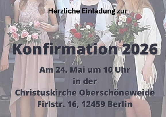 Herzliche Einladung zur

Konfirmation 2026

Am 24. Mai um 10 Uhr
in der
Christuskirche Oberschöneweide
Firlstr. 16, 12459 Berlin