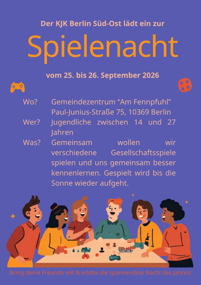 Der KJK Berlin Süd-Ost lädt ein zur Spielenacht vom 25. bis 26. September 2026 Wo? Gemeindezentrum "Am Fennpfuhl" Paul-Junius-Straße 75, 10369 Berlin Wer? Jugendliche zwischen 14 und 27 Jahren Was? Gemeinsam wollen wir verschiedene Gesellschaftsspiele spielen und uns gemeinsam besser kennenlernen. Gespielt wird bis die Sonne wieder aufgeht. Bring deine Freunde mit & erlebe die spannendste Nacht des Jahres!