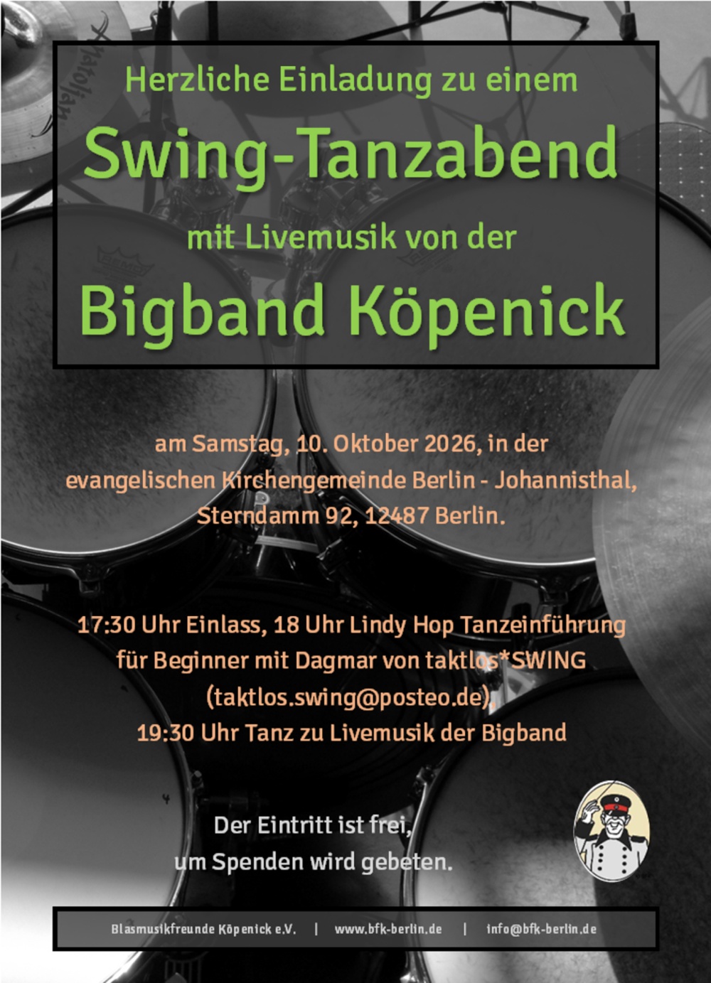 Herzliche Einladung zu einem

Swing-Tanzabend

mit Livemusik von der

Bigband Köpenick

am Samstag, 10. Oktober 2026, in der
 evangelischen Kirchengemeinde Berlin - Johannisthal,
 Sterndamm 92, 12487 Berlin.

17:30 Uhr Einlass, 18 Uhr Lindy Hop Tanzeinführung
 für Beginner mit Dagmar von taklos*SWING
 (taktlos.swing@posteo.de),

19:30 Uhr Tanz zu Livemusik der Bigband

Der Eintritt ist frei,
 um Spenden wird gebeten.

Blasmusikfreunde Köpenick e.V. | www.bfk-berlin.de | info@bfk-berlin.de